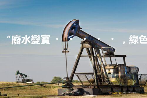 “廢水變寶，綠色循環(huán)，環(huán)保新篇章！”